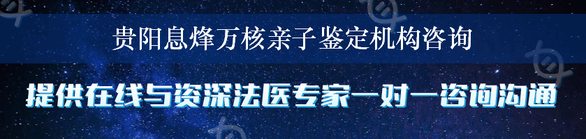 贵阳息烽万核亲子鉴定机构咨询